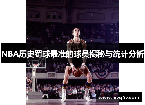 NBA历史罚球最准的球员揭秘与统计分析